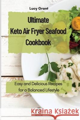Ultimate Keto Air Fryer Seafood Cookbook: Easy and Delicious Recipes for a Balanced Lifestyle Lucy Grant 9781802770605