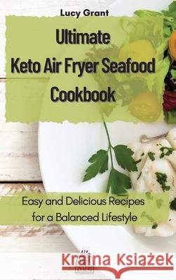 Ultimate Keto Air Fryer Seafood Cookbook: Easy and Delicious Recipes for a Balanced Lifestyle Lucy Grant 9781802770629