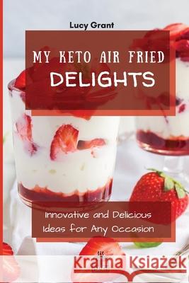 My Keto Air Fried Delights: Innovative and Delicious Ideas for Any Occasion Lucy Grant 9781802770766 Lucy Grant