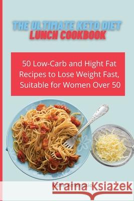 The Ultimate Keto Diet Lunch Cookbook: 50 Low-Carb and High Fat Recipes to Lose Weight Fast, Suitable for Women Over 50 Katie Attanasio 9781802771053