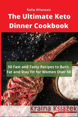 The Ultimate Keto Dinner Cookbook: 50 Fast and Tasty Recipes to Burn fat and Stay Fit for Women Over 50 Katie Attanasio 9781802771121