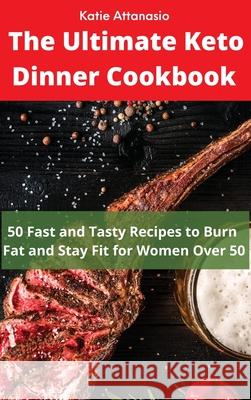 The Ultimate Keto Dinner Cookbook: 50 Fast and Tasty Recipes to Burn fat and Stay Fit for Women Over 50 Katie Attanasio 9781802771145 Katie Attanasio
