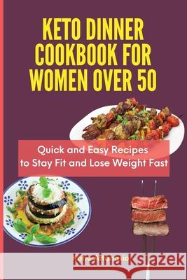 Keto Dinner Cookbook for Women Over 50: Quick and Easy Recipes to Stay Fit and Lose Weight Fast Katie Attanasio 9781802771169 Katie Attanasio