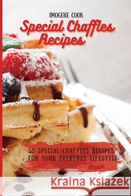 Special Chaffles Recipes: 50 Special Chaffles Recipes for your Everyday Lifestyle Imogene Cook 9781802771565