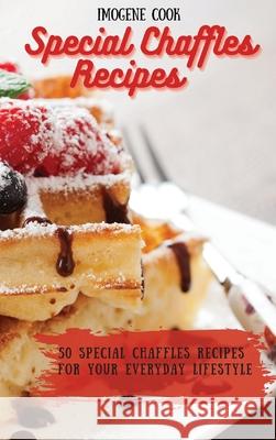 Special Chaffles Recipes: 50 Special Chaffles Recipes for your Everyday Lifestyle Imogene Cook 9781802771589
