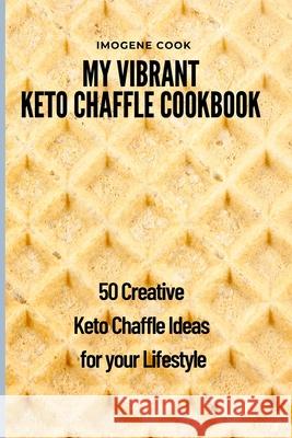 My Vibrant Keto Chaffle Cookbook: 50 Creative Keto Chaffle Ideas for your Lifestyle Imogene Cook 9781802771602