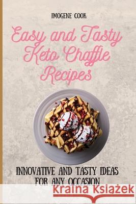 Easy and Tasty Keto Chaffle Recipes: Innovative and Tasty Ideas for Any Occasion Imogene Cook 9781802771688