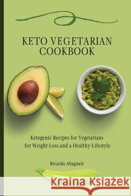 Keto Vegetarian Cookbook: Ketogenic Recipes for Vegetarians for Weight Loss and a Healthy Lifestyle Ricardo Abagnale 9781802771848 Ricardo Abagnale