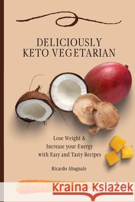 Deliciously Keto Vegetarian: Lose Weight & Increase your Energy with Easy and Tasty Recipes Ricardo Abagnale 9781802771886 Ricardo Abagnale