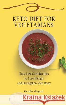 Keto Diet for Vegetarians: Easy Low-Carb Recipes to Lose Weight and Strengthen your Body Ricardo Abagnale 9781802772029 Ricardo Abagnale