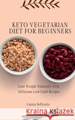 Keto Vegetarian Diet for Beginners: Lose Weight Naturally with Delicious Low-Carb Recipes Lauren Bellisario 9781802772173 Lauren Bellisario