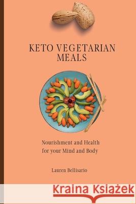 Keto Vegetarian Meals: Nourishment and Health for your Mind and Body Lauren Bellisario 9781802772180 Lauren Bellisario