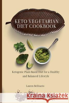 Keto Vegetarian Diet Cookbook: Ketogenic Plant-Based Diet for a Healthy and Balanced Lifestyle Lauren Bellisario 9781802772203 Lauren Bellisario