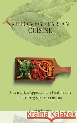 Keto Vegetarian Cuisine: A Vegetarian Approach to a Healthy Life Enhancing your Metabolism Lauren Bellisario 9781802772272 Lauren Bellisario