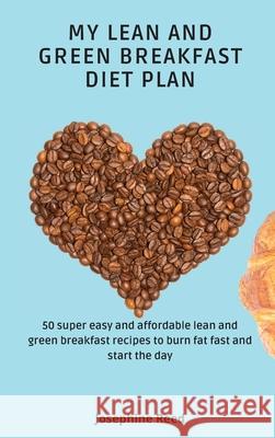 My Lean and Green Breakfast Diet Plan: 50 super easy and affordable lean and green breakfast recipes to burn fat fast and start the day Josephine Reed 9781802772319 Josephine Reed