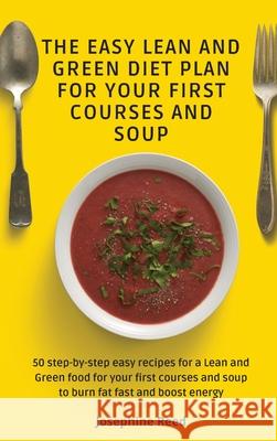 The Easy Lean and Green Diet Plan for Your First Courses and Soup: 50 step-by-step easy recipes for a Lean and Green food for your first courses and s Josephine Reed 9781802772371 Josephine Reed