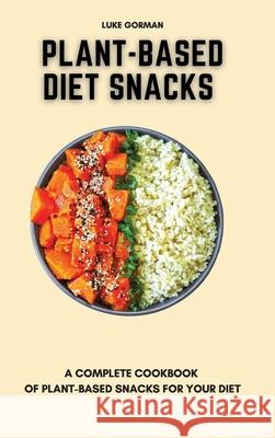 Plant-Based Diet Snacks: A Complete Cookbook of Plant-Based Snacks for your Diet Luke Gorman 9781802772555