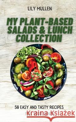 My Plant-Based Salads & Lunch Collection: 50 Easy and tasty Recipes for your Lunch Lily Mullen 9781802772654 Lily Mullen