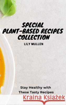 Special Plant-Based Recipes Collection: Stay Healthy with These Tasty Recipes Lily Mullen 9781802772739 Lily Mullen