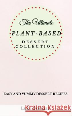 The Ultimate Plant-Based Dessert Collection: Easy and Yummy Dessert Recipes Luke Gorman 9781802772791