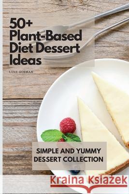 50+ Plant-Based Diet Dessert Ideas: Simple and Yummy Dessert Collection Luke Gorman 9781802772845