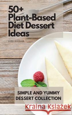 50+ Plant-Based Diet Dessert Ideas: Simple and Yummy Dessert Collection Luke Gorman 9781802772852