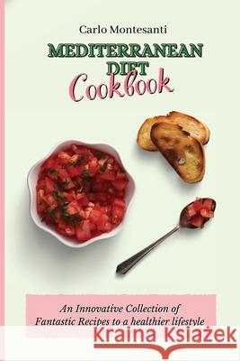 Mediterranean Diet Cookbook: An Innovative Collection of Fantastic Recipes to a healthier lifestyle Carlo Montesanti 9781802772944 Carlo Montesanti