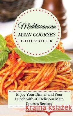 Mediterranean Main Courses Cookbook: Enjoy your Dinner and your Lunch with 50 Delicious Main Courses Recipes Carlo Montesanti 9781802773057 Carlo Montesanti