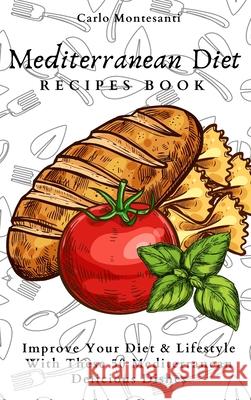Mediterranean Diet Recipes Book: Improve Your Diet & Lifestyle With These 50 Mediterranean Delicous Dishes Carlo Montesanti 9781802773071 Carlo Montesanti