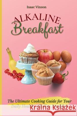 Alkaline Breakfast: The Ultimate Guide for Your Daily Healthy Alkaline Breakfast Isaac Vinson 9781802773088 Isaac Vinson