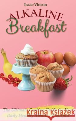 Alkaline Breakfast: The Ultimate Guide for Your Daily Healthy Alkaline Breakfast Isaac Vinson 9781802773095 Isaac Vinson