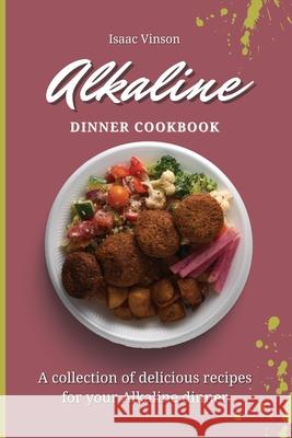 Alkaline Dinner Cookbook: A collection of delicious recipes for your Alkaline dinner Isaac Vinson 9781802773132 Isaac Vinson