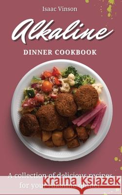 Alkaline Dinner Cookbook: A collection of delicious recipes for your Alkaline dinner Isaac Vinson 9781802773149