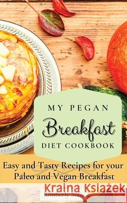 My Pegan Breakfast Diet Cookbook: Easy and Tasty Recipes for your Paleo and Vegan Breakfast Kimberly Solis 9781802773569 Kimberly Solis