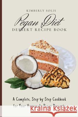 Pegan Diet Dessert Recipe Book: A Complete, Step-by-Step Cookbook for Your Homemade Pegan Desserts Kimberly Solis 9781802773736