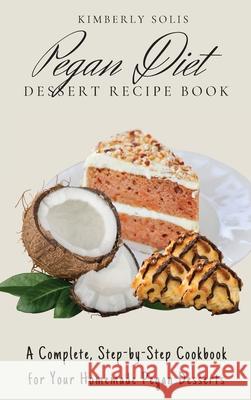 Pegan Diet Dessert Recipe Book: A Complete, Step-by-Step Cookbook for Your Homemade Pegan Desserts Kimberly Solis 9781802773743