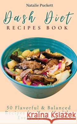 Dash Diet Recipes Book: 50 Flavorful and Balanced Recipes for Your Healthy Everyday Meals Natalie Puckett 9781802773866