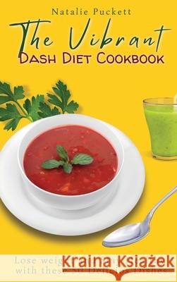 The Vibrant Dash Diet Cookbook: Lose weight and Stay Healthy with these 50 Delicios Dishes Natalie Puckett 9781802773927 Natalie Puckett
