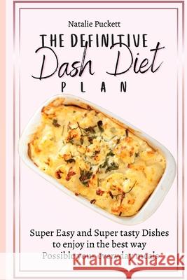 The Definitive Dash Diet Plan: Super Easy and Super tasty Dishes to enjoy in the best way Possible your everyday meals Natalie Puckett 9781802773958 Natalie Puckett