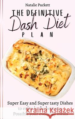 The Definitive Dash Diet Plan: Super Easy and Super tasty Dishes to enjoy in the best way Possible your everyday meals Natalie Puckett 9781802773965
