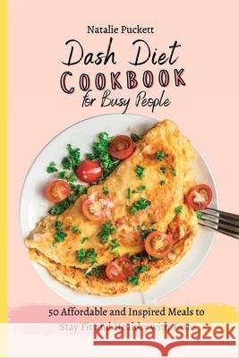 Dash Diet Cookbook for Busy people: 50 Affordable and Inspired Meals to Stay Fit and Healthy with Taste Natalie Puckett 9781802773972
