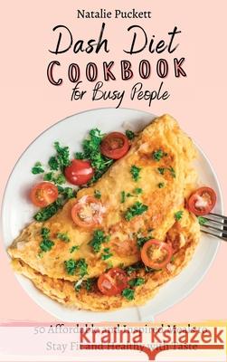 Dash Diet Cookbook for Busy people: 50 Affordable and Inspired Meals to Stay Fit and Healthy with Taste Natalie Puckett 9781802773989