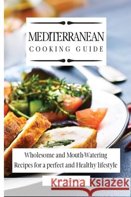 Mediterranean Cooking Guide: Wholesome and Mouth-Watering Recipes for a perfect and Healthy lifestyle Lara Dillard 9781802774016 Lara Dillard