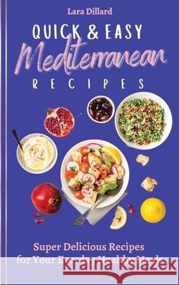 Quick and Easy Mediterranean Recipes: Super Delicious Recipes for your everday Healthy meals Lara Dillard 9781802774061