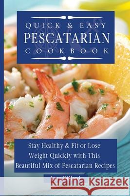 Quick and Easy Pescatarian Cookbook: Stay Healthy and fit or lose weight quickly with this beautiful mix of pescatarian recipes Lara Dillard 9781802774092 Lara Dillard