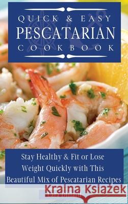 Quick and Easy Pescatarian Cookbook: Stay Healthy and fit or lose weight quickly with this beautiful mix of pescatarian recipes Lara Dillard 9781802774108 Lara Dillard