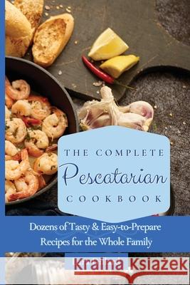 The Complete Pescatarian Cookbook: Dozens Tasty and easy-to-prepare Recipes for the whole family Lara Dillard 9781802774115 Lara Dillard