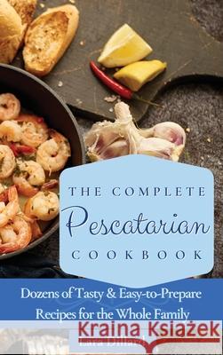 The Complete Pescatarian Cookbook: Dozens Tasty and easy-to-prepare Recipes for the whole family Lara Dillard 9781802774122 Lara Dillard