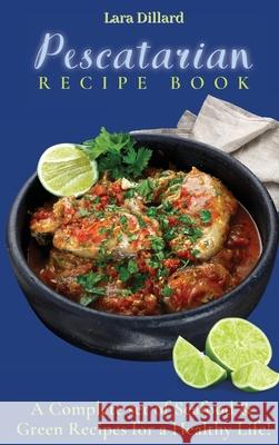 Pescatarian Recipe Book: A Complete set of Seafood and Green Recipes for a Healthy Life! Lara Dillard 9781802774160