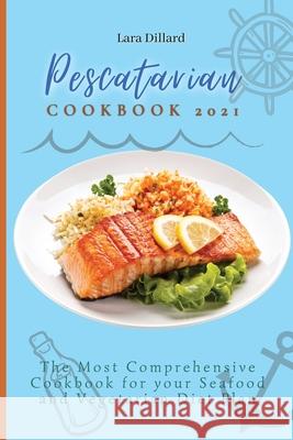 Pescatarian Cookbook 2021: The Most Comprehensive Cookbook for your Seafood and Vegetarian Diet Plan Lara Dillard 9781802774177